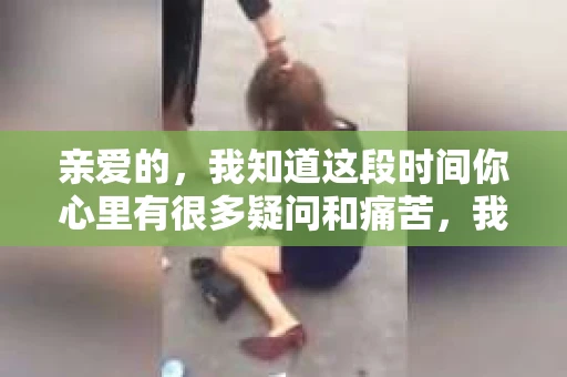 亲爱的，我知道这段时间你心里有很多疑问和痛苦，我也一样。我们在一起的时光，有欢笑也有泪水，那些美好的回忆，我永远都不会忘记。今天，我想通过这条短信，向你表达我的一些想法。