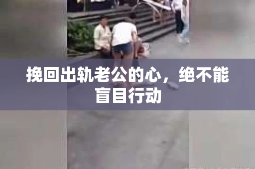 挽回出轨老公的心，绝不能盲目行动