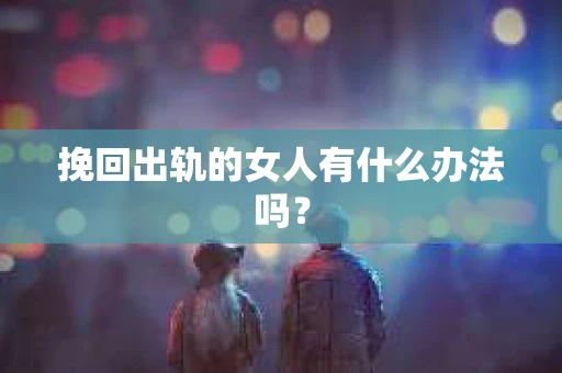 挽回出轨的女人有什么办法吗？
