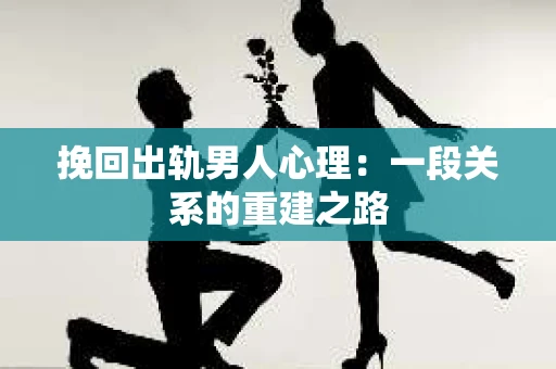 挽回出轨男人心理：一段关系的重建之路