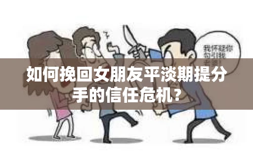 如何挽回女朋友平淡期提分手的信任危机？