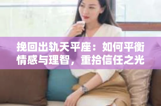 挽回出轨天平座：如何平衡情感与理智，重拾信任之光