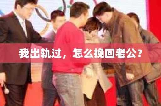 我出轨过，怎么挽回老公？