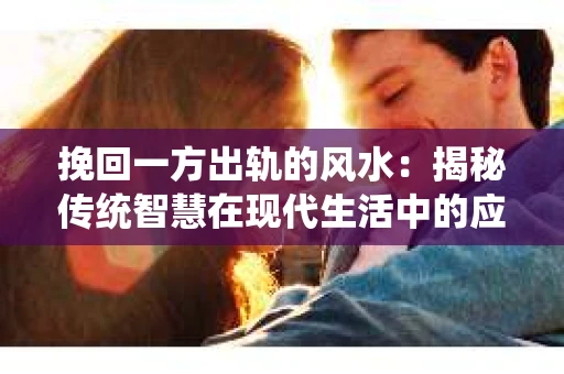 挽回一方出轨的风水：揭秘传统智慧在现代生活中的应用