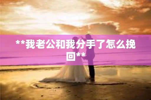 **我老公和我分手了怎么挽回**