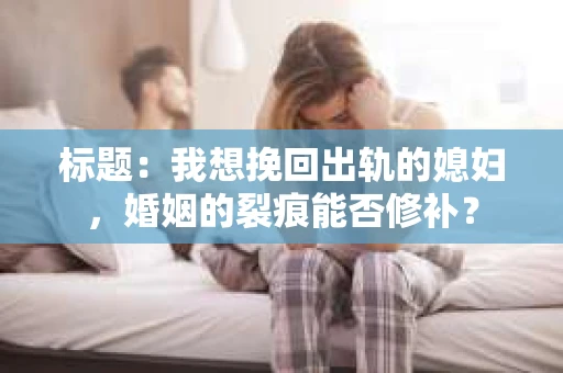 标题：我想挽回出轨的媳妇，婚姻的裂痕能否修补？