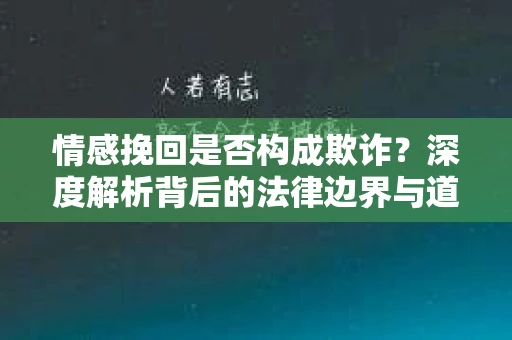情感挽回是否构成欺诈？深度解析背后的法律边界与道德伦理