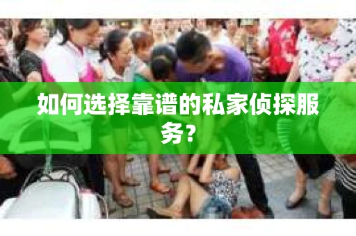 如何选择靠谱的私家侦探服务？
