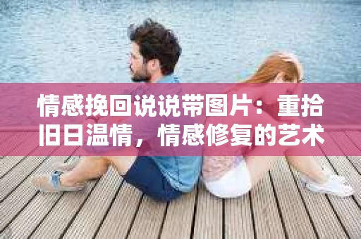 情感挽回说说带图片：重拾旧日温情，情感修复的艺术
