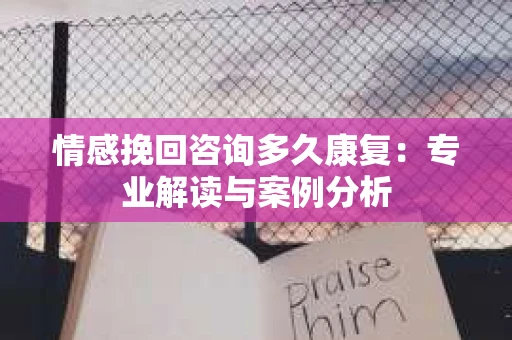 情感挽回咨询多久康复：专业解读与案例分析