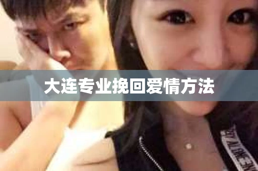 大连专业挽回爱情方法