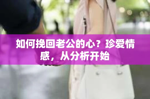 如何挽回老公的心？珍爱情感，从分析开始