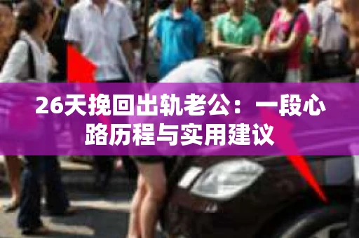 26天挽回出轨老公：一段心路历程与实用建议