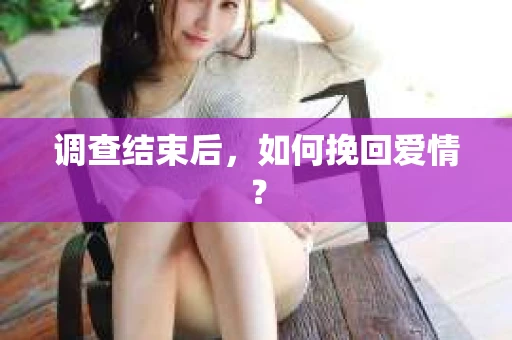 调查结束后，如何挽回爱情？