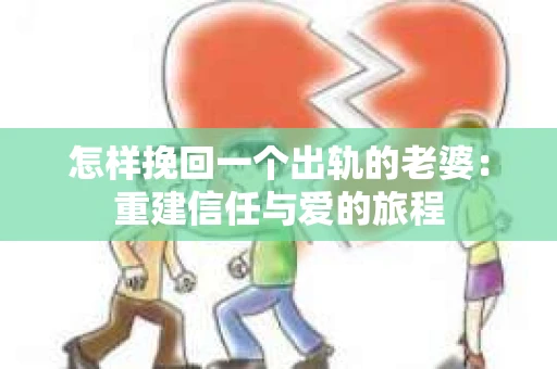 怎样挽回一个出轨的老婆：重建信任与爱的旅程