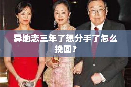 异地恋三年了想分手了怎么挽回？