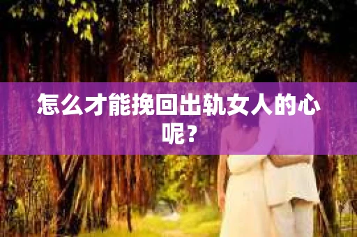 怎么才能挽回出轨女人的心呢？