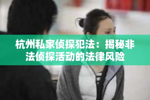杭州私家侦探犯法：揭秘非法侦探活动的法律风险