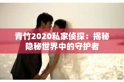 青竹2020私家侦探：揭秘隐秘世界中的守护者