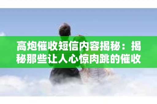 高炮催收短信内容揭秘：揭秘那些让人心惊肉跳的催收手段