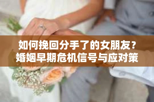 如何挽回分手了的女朋友？婚姻早期危机信号与应对策略