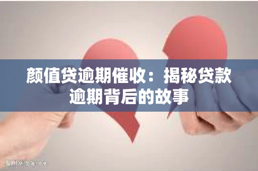 颜值贷逾期催收：揭秘贷款逾期背后的故事