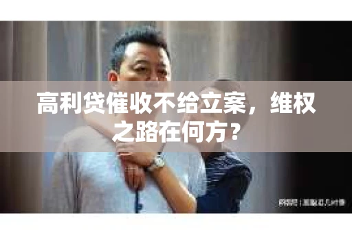 高利贷催收不给立案，维权之路在何方？