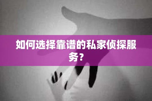如何选择靠谱的私家侦探服务？