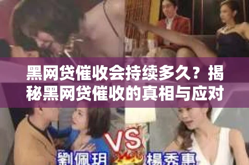 黑网贷催收会持续多久？揭秘黑网贷催收的真相与应对策略