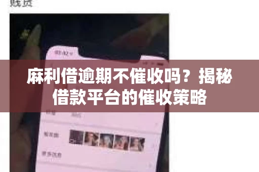 麻利借逾期不催收吗？揭秘借款平台的催收策略