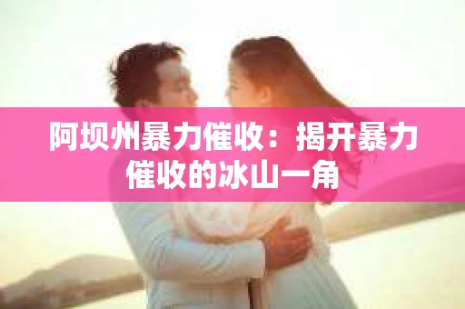 阿坝州暴力催收：揭开暴力催收的冰山一角