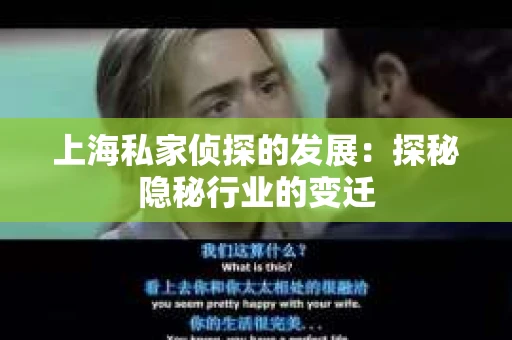 上海私家侦探的发展：探秘隐秘行业的变迁