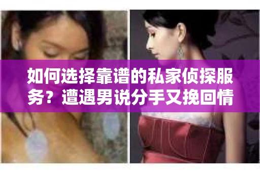 如何选择靠谱的私家侦探服务？遭遇男说分手又挽回情况怎么办？