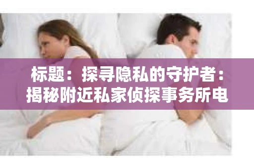 标题：探寻隐私的守护者：揭秘附近私家侦探事务所电话