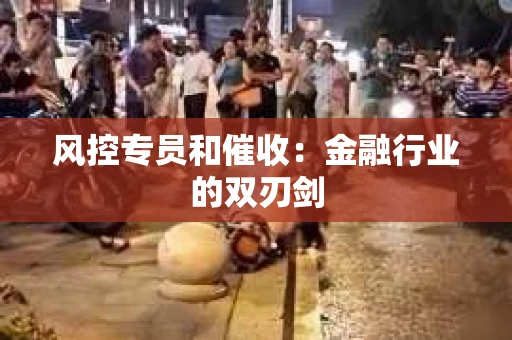 风控专员和催收：金融行业的双刃剑