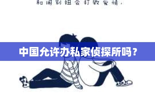 中国允许办私家侦探所吗？