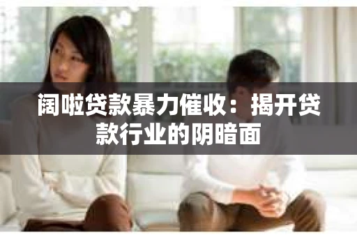 阔啦贷款暴力催收：揭开贷款行业的阴暗面