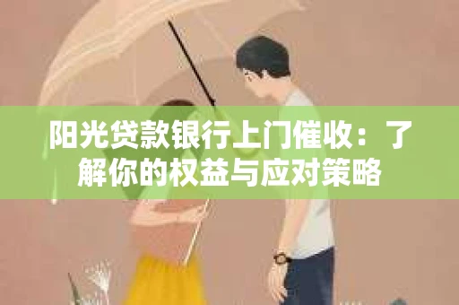 阳光贷款银行上门催收：了解你的权益与应对策略