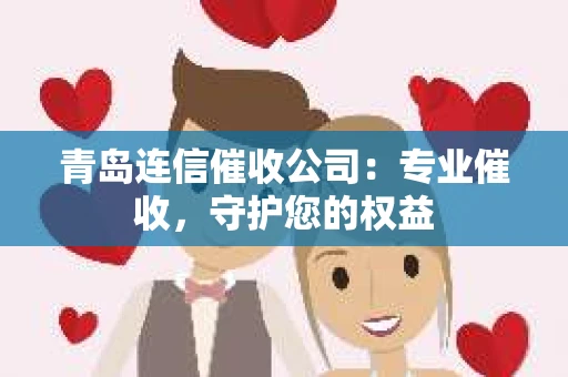 青岛连信催收公司：专业催收，守护您的权益
