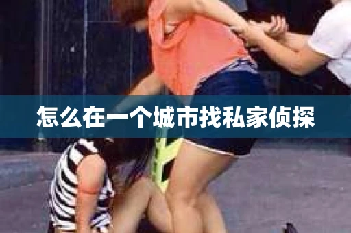 怎么在一个城市找私家侦探