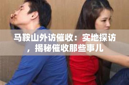 马鞍山外访催收：实地探访，揭秘催收那些事儿