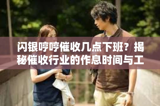 闪银哼哼催收几点下班？揭秘催收行业的作息时间与工作状态