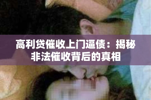 高利贷催收上门逼债：揭秘非法催收背后的真相