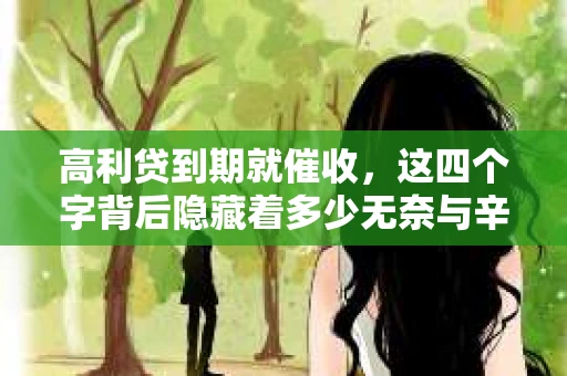 高利贷到期就催收，这四个字背后隐藏着多少无奈与辛酸。在这个充满诱惑与陷阱的金融世界里，我们该如何保护自己，避免陷入高利贷的泥潭？今天，就让我们一起来揭开高利贷到期催收的神秘面纱。