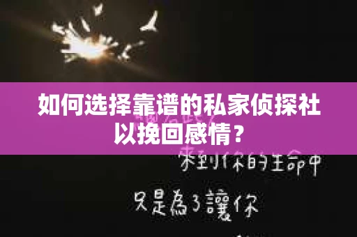 如何选择靠谱的私家侦探社以挽回感情？