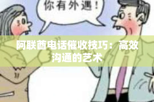 阿联酋电话催收技巧：高效沟通的艺术