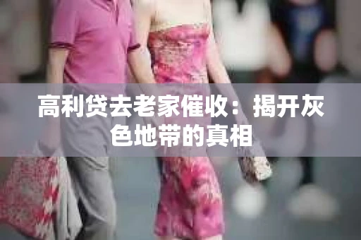 高利贷去老家催收：揭开灰色地带的真相