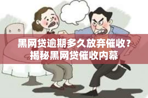 黑网贷逾期多久放弃催收？揭秘黑网贷催收内幕