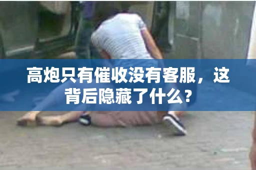 高炮只有催收没有客服，这背后隐藏了什么？