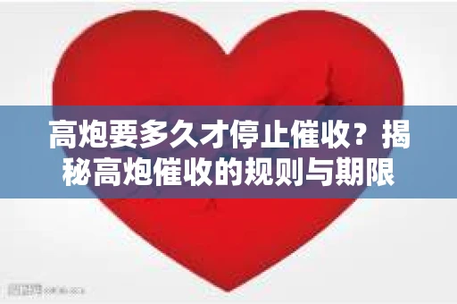 高炮要多久才停止催收？揭秘高炮催收的规则与期限